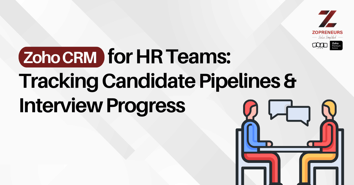 Zoho CRM for HR Teams: Tracking Candidate Pipelines & Interview Progress
