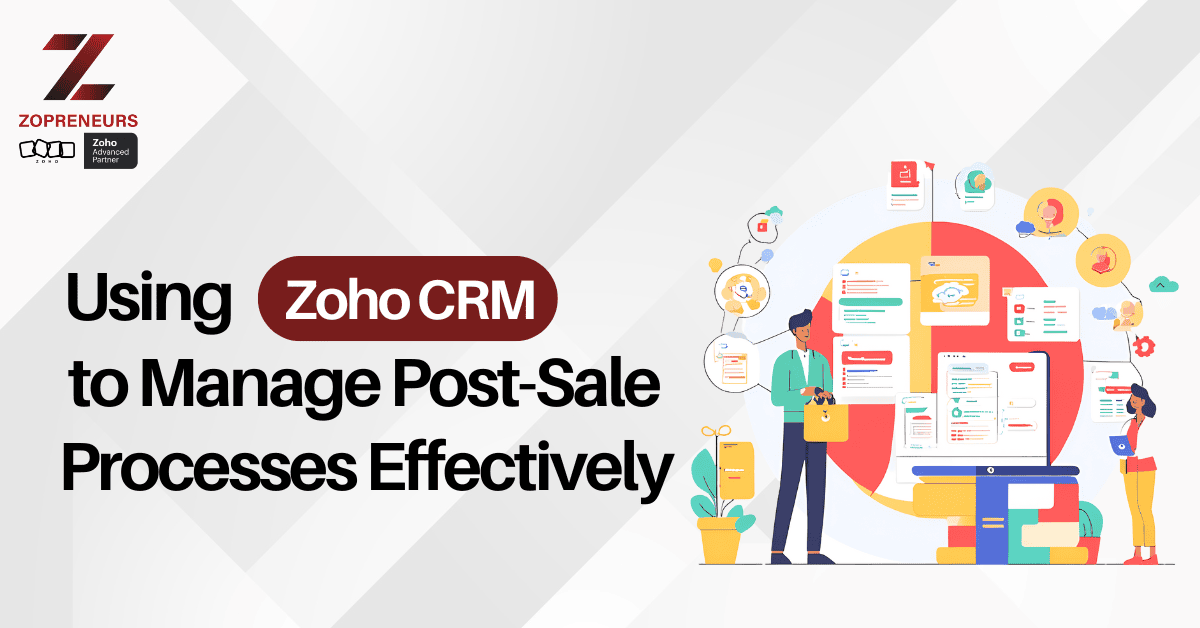 Using Zoho CRM to Manage Post- Sale Processes Effectively.