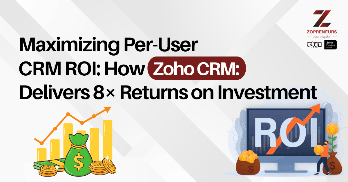 Maximizing Per-User CRM ROI: How Zoho CRM Delivers 8× Returns on Investment
