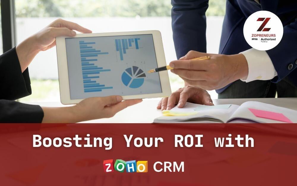 Boosting Your ROI with Zoho CRM: Unleashing the Power of Customer Relationship Management